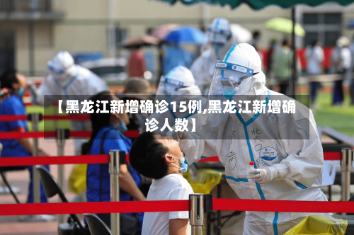 【黑龙江新增确诊15例,黑龙江新增确诊人数】-第2张图片