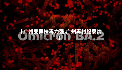 【广州变异株毒力强,广州毒村纪录片】-第3张图片