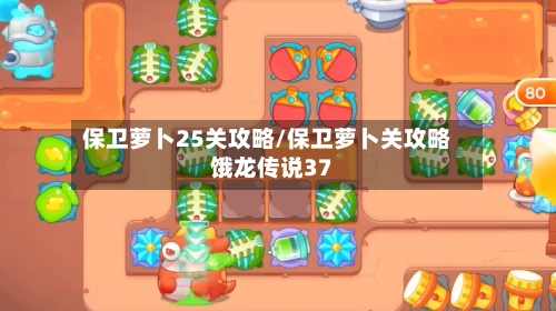 保卫萝卜25关攻略/保卫萝卜关攻略饿龙传说37-第3张图片