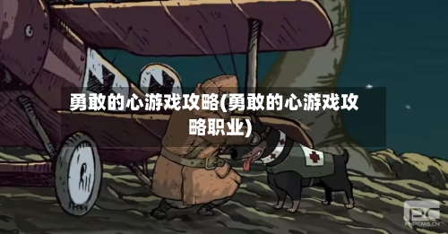 勇敢的心游戏攻略(勇敢的心游戏攻略职业)