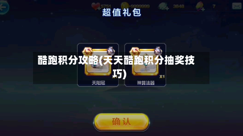酷跑积分攻略(天天酷跑积分抽奖技巧)