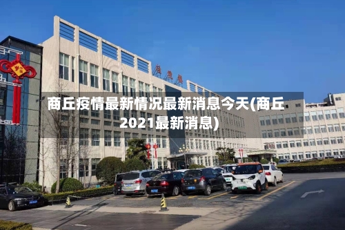 商丘疫情最新情况最新消息今天(商丘2021最新消息)-第2张图片
