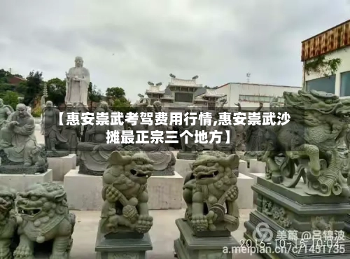 【惠安崇武考驾费用行情,惠安崇武沙摊最正宗三个地方】