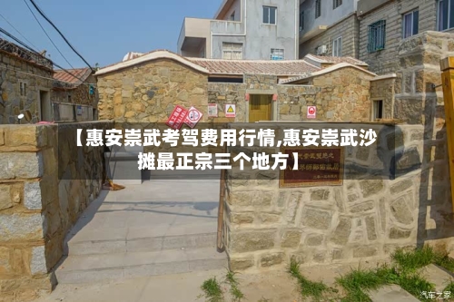 【惠安崇武考驾费用行情,惠安崇武沙摊最正宗三个地方】-第2张图片
