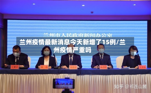 兰州疫情最新消息今天新增了15例/兰州疫情严重吗