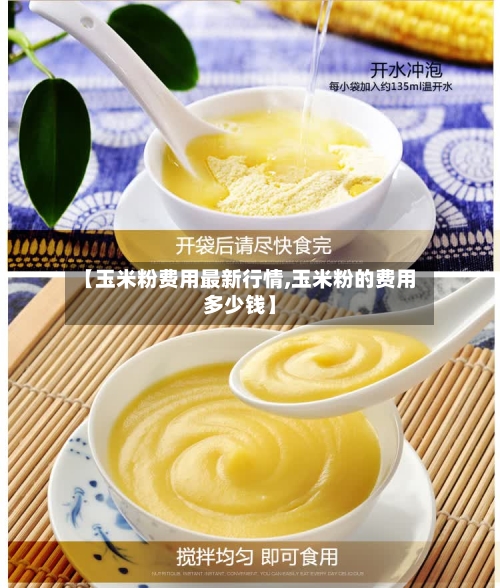 【玉米粉费用最新行情,玉米粉的费用多少钱】-第2张图片