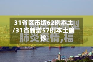 31省区市增62例本土/31省新增57例本土确诊-第1张图片