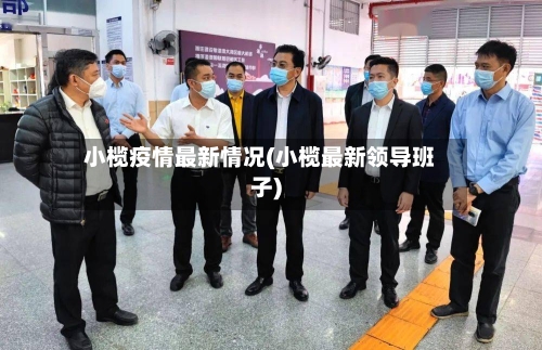 小榄疫情最新情况(小榄最新领导班子)-第3张图片