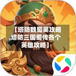 【塔防魏蜀吴攻略,塔防三国蜀传各个英雄攻略】-第2张图片