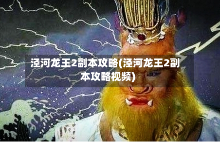 泾河龙王2副本攻略(泾河龙王2副本攻略视频)