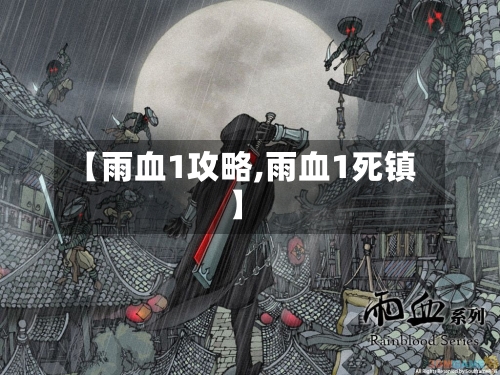 【雨血1攻略,雨血1死镇】-第2张图片