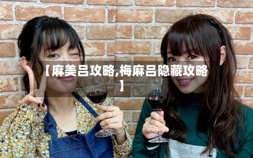 【麻美吕攻略,梅麻吕隐藏攻略】-第3张图片