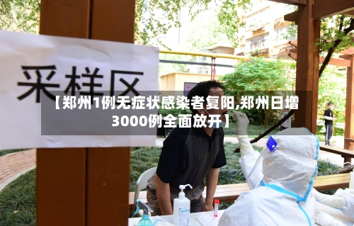 【郑州1例无症状感染者复阳,郑州日增3000例全面放开】