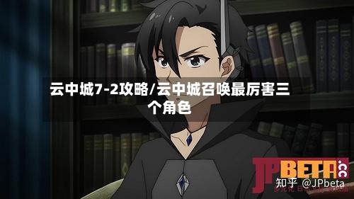 云中城7-2攻略/云中城召唤最厉害三个角色