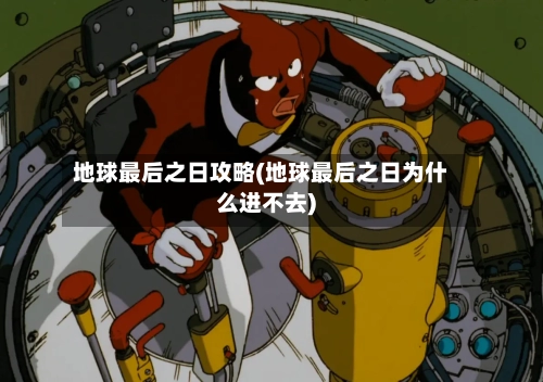 地球最后之日攻略(地球最后之日为什么进不去)