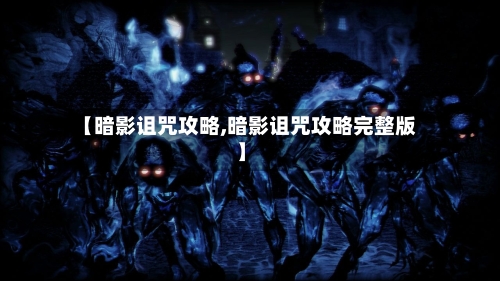 【暗影诅咒攻略,暗影诅咒攻略完整版】-第3张图片