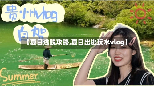 【夏日逃脱攻略,夏日出逃玩水vlog】-第2张图片