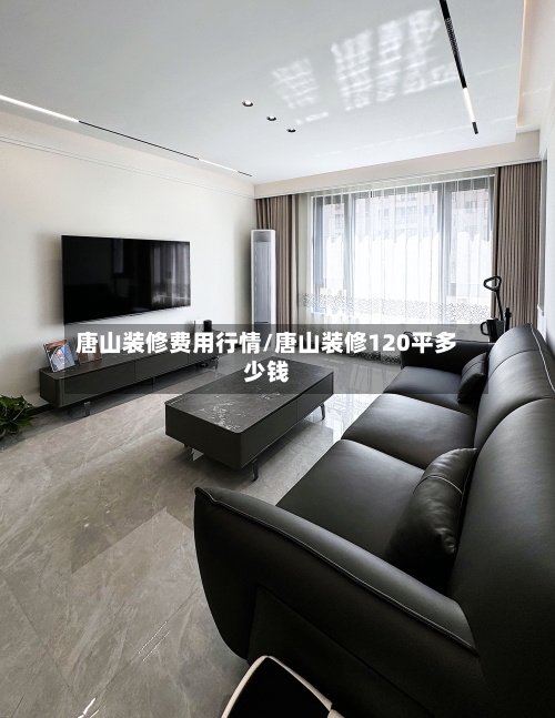 唐山装修费用行情/唐山装修120平多少钱-第3张图片