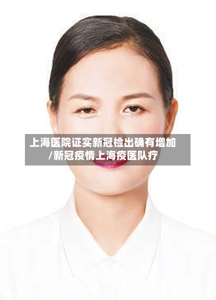 上海医院证实新冠检出确有增加/新冠疫情上海疫医队疗