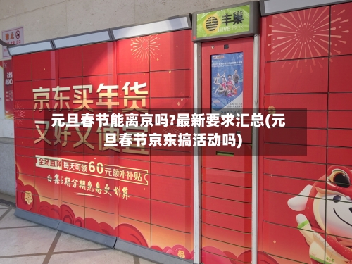 元旦春节能离京吗?最新要求汇总(元旦春节京东搞活动吗)