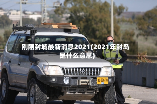 刚刚封城最新消息2021(2021年封岛是什么意思)-第2张图片
