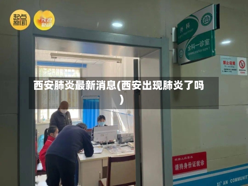 西安肺炎最新消息(西安出现肺炎了吗)-第2张图片