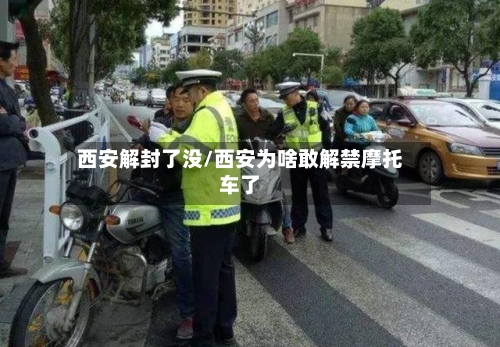 西安解封了没/西安为啥敢解禁摩托车了