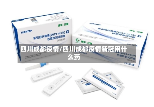 四川成都疫情/四川成都疫情新冠用什么药