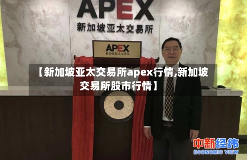 【新加坡亚太交易所apex行情,新加坡交易所股市行情】-第2张图片