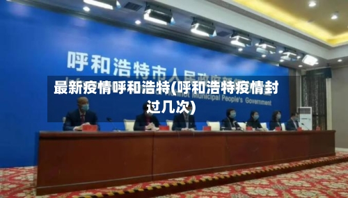 最新疫情呼和浩特(呼和浩特疫情封过几次)