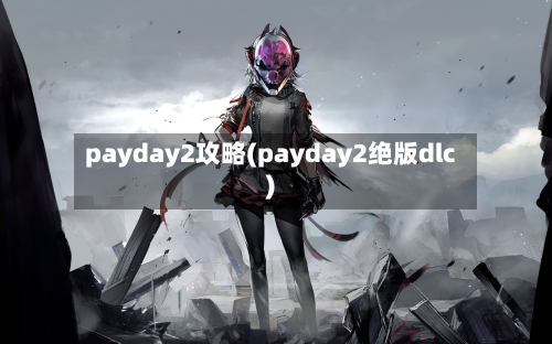 payday2攻略(payday2绝版dlc)