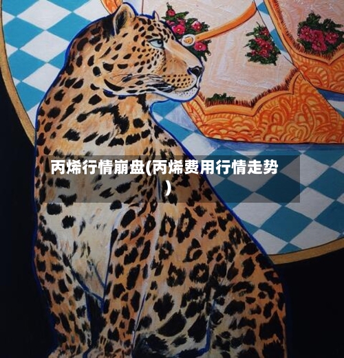 丙烯行情崩盘(丙烯费用行情走势)