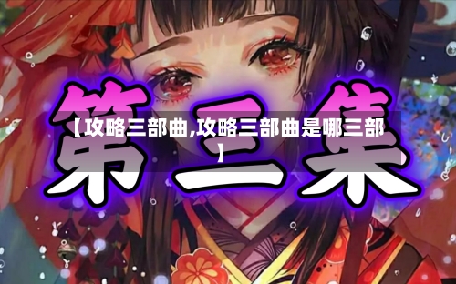【攻略三部曲,攻略三部曲是哪三部】-第2张图片