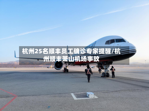 杭州25名顺丰员工确诊专家提醒/杭州顺丰萧山机场事故