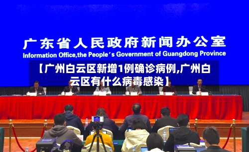 【广州白云区新增1例确诊病例,广州白云区有什么病毒感染】-第2张图片