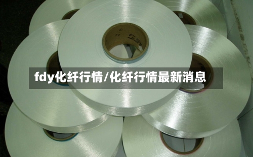 fdy化纤行情/化纤行情最新消息-第2张图片