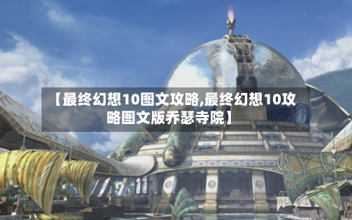 【最终幻想10图文攻略,最终幻想10攻略图文版乔瑟寺院】