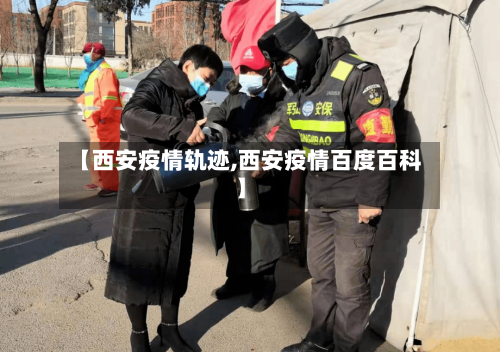 【西安疫情轨迹,西安疫情百度百科】