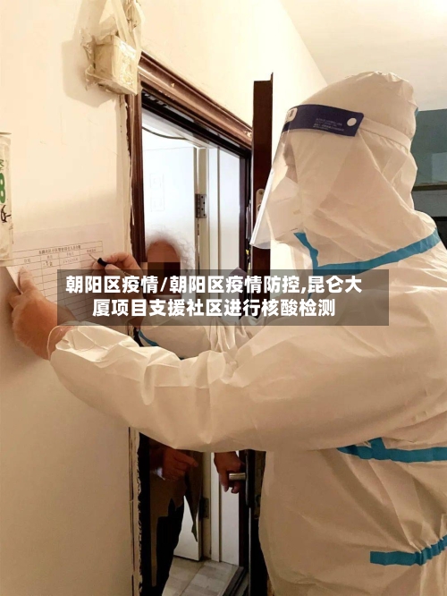 朝阳区疫情/朝阳区疫情防控,昆仑大厦项目支援社区进行核酸检测-第3张图片