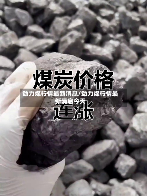 动力煤行情最新消息/动力煤行情最新消息今天