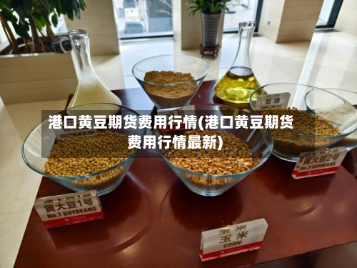港口黄豆期货费用行情(港口黄豆期货费用行情最新)-第2张图片