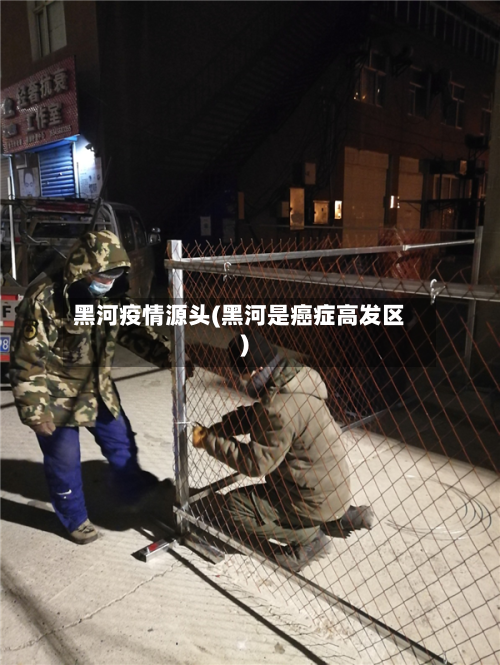 黑河疫情源头(黑河是癌症高发区)