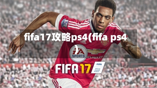 fifa17攻略ps4(fifa ps4)