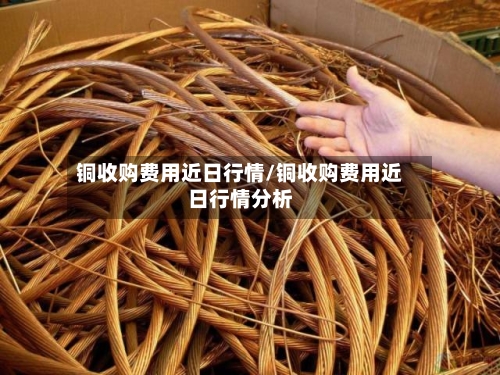 铜收购费用近日行情/铜收购费用近日行情分析