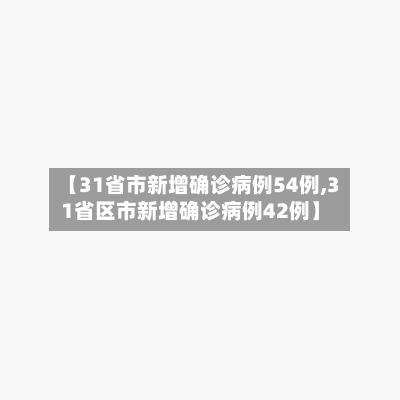 【31省市新增确诊病例54例,31省区市新增确诊病例42例】