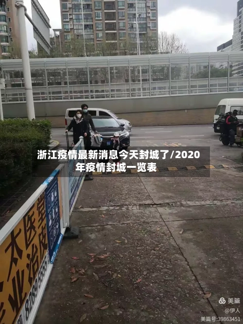 浙江疫情最新消息今天封城了/2020年疫情封城一览表-第1张图片