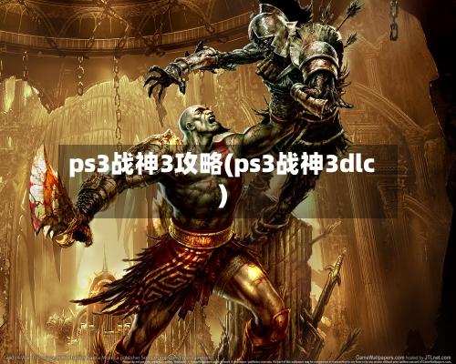 ps3战神3攻略(ps3战神3dlc)-第2张图片