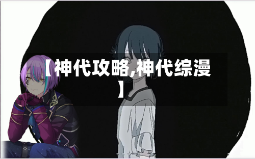 【神代攻略,神代综漫】