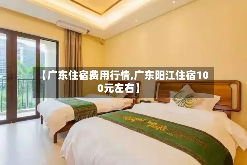 【广东住宿费用行情,广东阳江住宿100元左右】-第2张图片