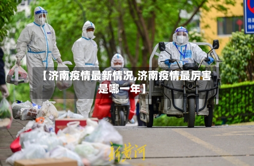 【济南疫情最新情况,济南疫情最厉害是哪一年】